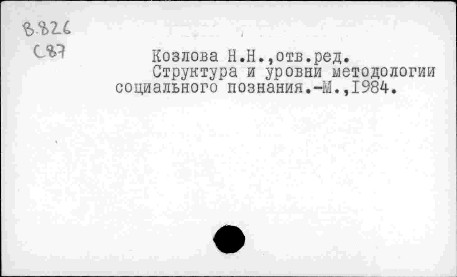 ﻿ЪЫ-С
Козлова Н.Н.»отв.ред.
Структура и уровни методологии социального познания.-М.,1984.